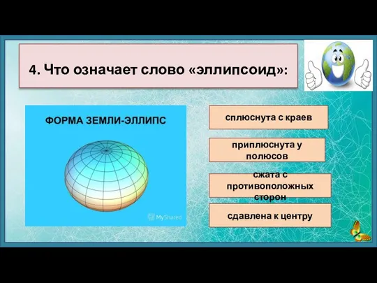 сплюснута с краев приплюснута у полюсов сжата с противоположных сторон 4. Что