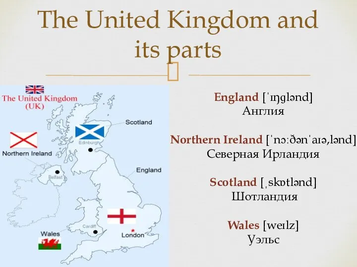 The United Kingdom and its parts England [ˈɪŋɡlənd] Англия Northern Ireland [ˈnɔːðənˈaɪə,lənd]