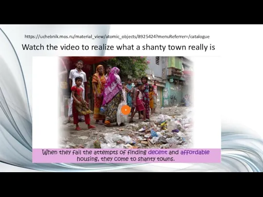 https://uchebnik.mos.ru/material_view/atomic_objects/8925424?menuReferrer=/catalogue Watch the video to realize what a shanty town really is