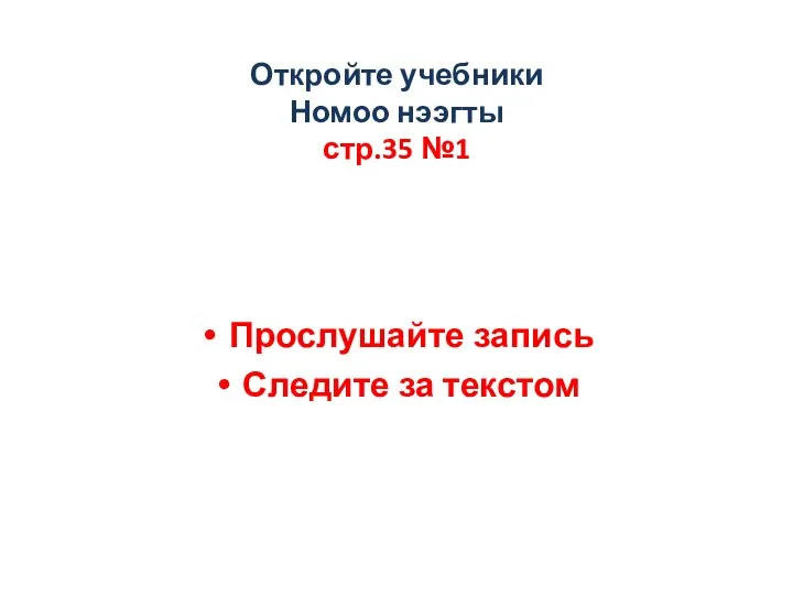 Прослушайте запись Следите за текстом Откройте учебники Номоо нээгты стр.35 №1