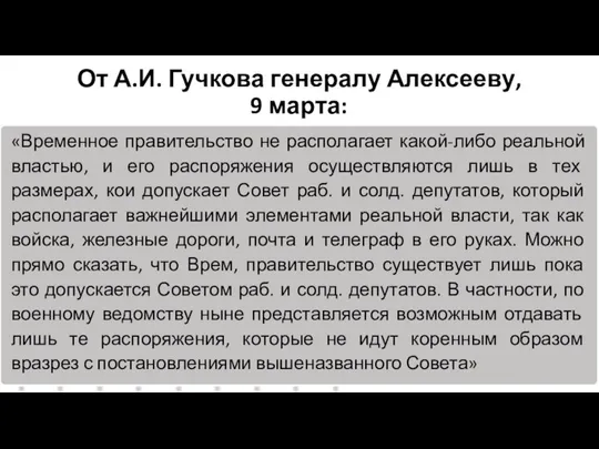 От А.И. Гучкова генералу Алексееву, 9 марта: «Временное правительство не располагает какой-либо