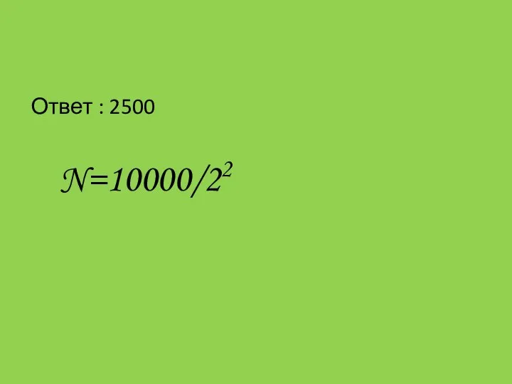 Ответ : 2500 N=10000/22