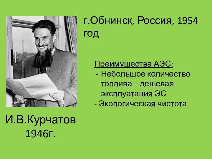 И.В.Курчатов 1946г. г.Обнинск, Россия, 1954 год Преимущества АЭС: Небольшое количество топлива –