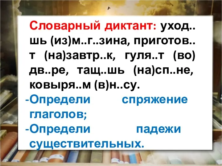 Словарный диктант: уход..шь (из)м..г..зина, приготов..т (на)завтр..к, гуля..т (во)дв..ре, тащ..шь (на)сп..не, ковыря..м (в)н..су.