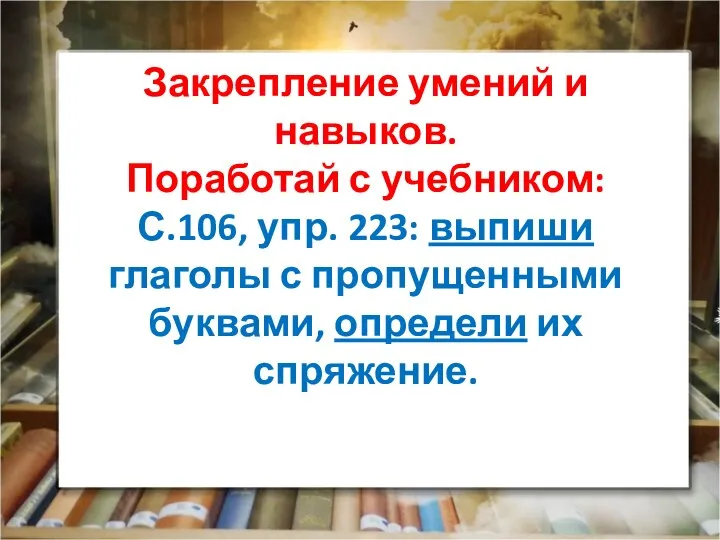 Закрепление умений и навыков. Поработай с учебником: С.106, упр. 223: выпиши глаголы