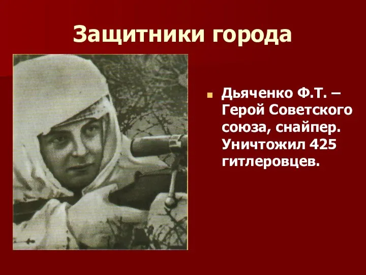 Защитники города Дьяченко Ф.Т. – Герой Советского союза, снайпер. Уничтожил 425 гитлеровцев.