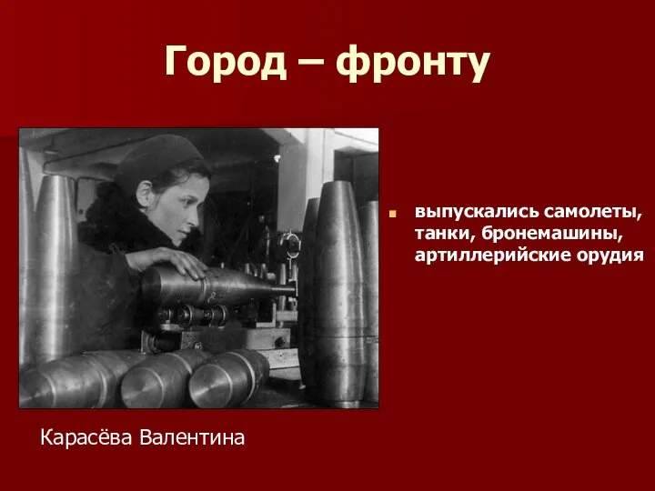 Город – фронту выпускались самолеты, танки, броне­машины, артиллерийские орудия Карасёва Валентина