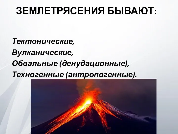 ЗЕМЛЕТРЯСЕНИЯ БЫВАЮТ: Тектонические, Вулканические, Обвальные (денудационные), Техногенные (антропогенные).