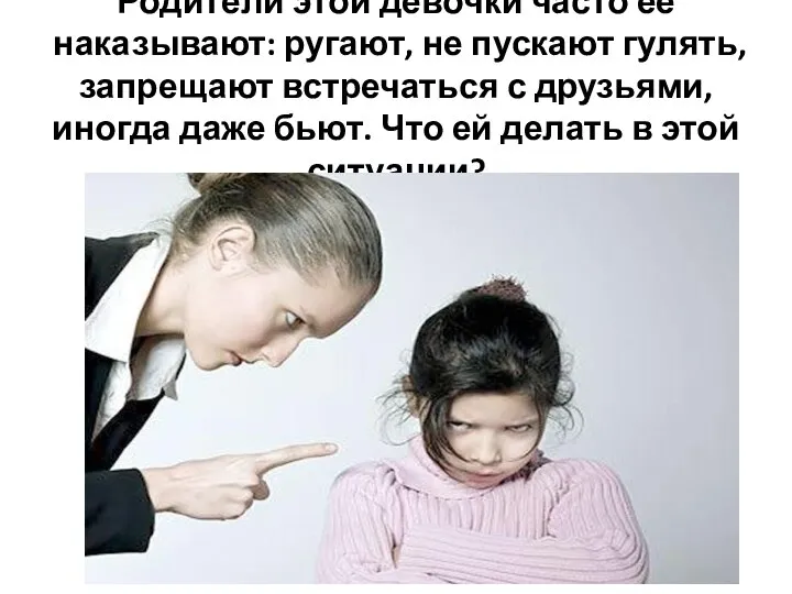 Родители этой девочки часто ее наказывают: ругают, не пускают гулять, запрещают встречаться