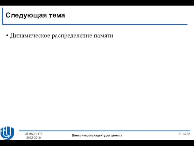 Динамическое распределение памяти ИТММ ННГУ, 2002-2019 Динамические структуры данных 21 из 22 Следующая тема