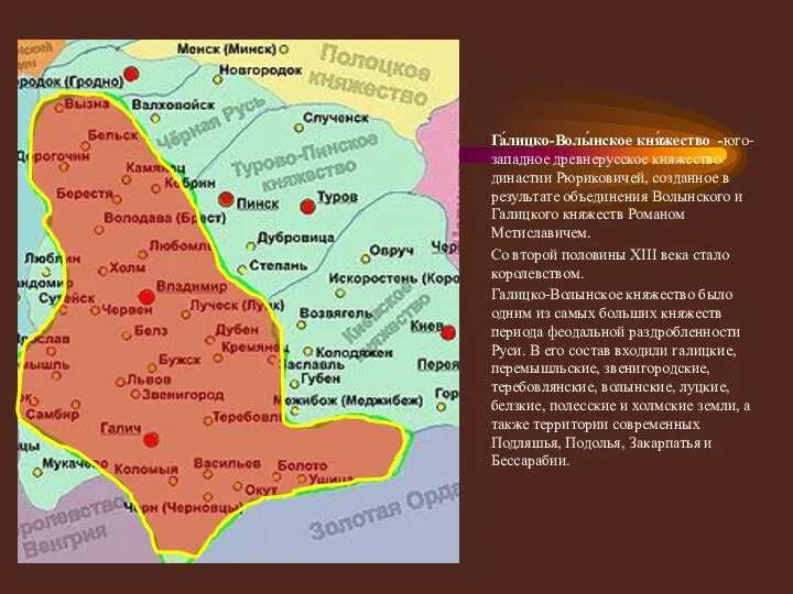 Га́лицко-Волы́нское кня́жество -юго-западное древнерусское княжество династии Рюриковичей, созданное в результате объединения Волынского