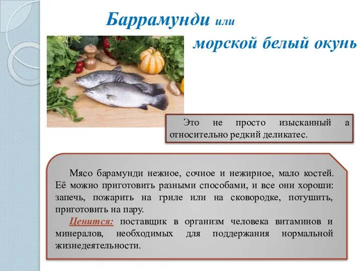 Баррамунди или Мясо барамунди нежное, сочное и нежирное, мало костей. Её можно