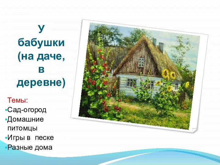 У бабушки (на даче, в деревне) Темы: Сад-огород Домашние питомцы Игры в песке Разные дома