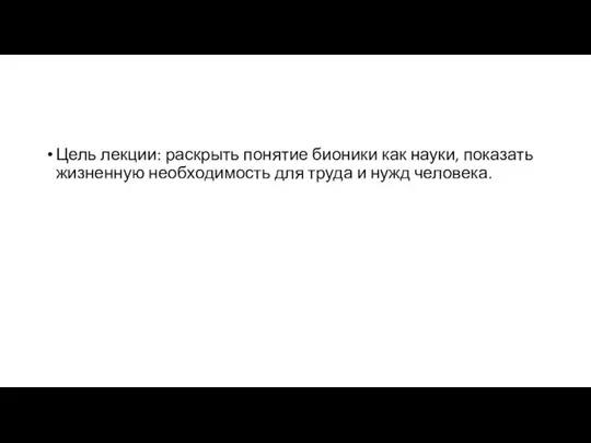 Цель лекции: раскрыть понятие бионики как науки, показать жизненную необходимость для труда и нужд человека.