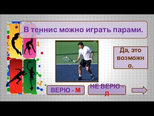 ВЕРЮ - М Да, это возможно. НЕ ВЕРЮ - Л В теннис можно играть парами.