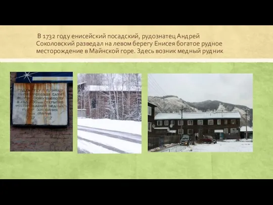 В 1732 году енисейский посадский, рудознатец Андрей Соколовский разведал на левом берегу