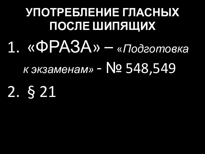 УПОТРЕБЛЕНИЕ ГЛАСНЫХ ПОСЛЕ ШИПЯЩИХ «ФРАЗА» – «Подготовка к экзаменам» - № 548,549 § 21