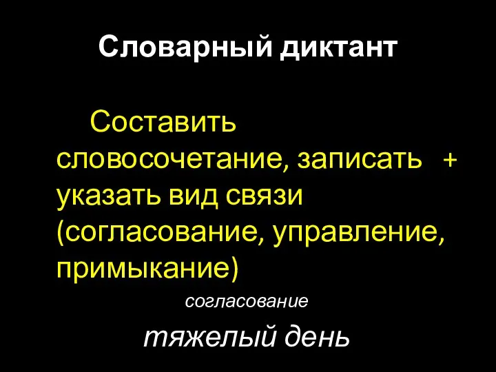 Словарный диктант Составить словосочетание, записать + указать вид связи (согласование, управление, примыкание) согласование тяжелый день