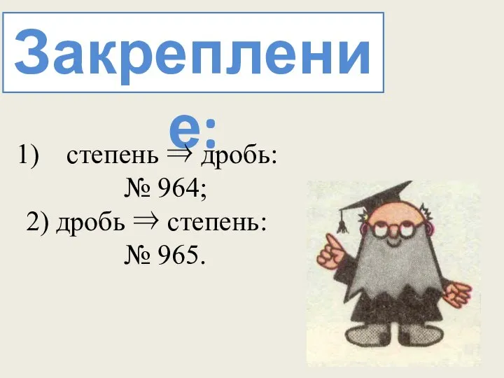 Закрепление: степень ⇒ дробь: № 964; 2) дробь ⇒ степень: № 965.