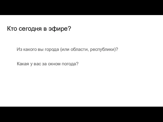 Кто сегодня в эфире? Из какого вы города (или области, республики)? Какая