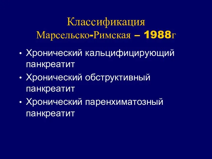 Классификация Марсельско-Римская – 1988г Хронический кальцифицирующий панкреатит Хронический обструктивный панкреатит Хронический паренхиматозный панкреатит