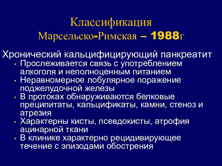 Классификация Марсельско-Римская – 1988г Хронический кальцифицирующий панкреатит Прослеживается связь с употреблением алкоголя