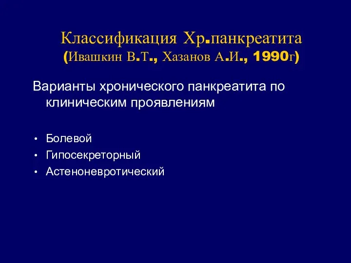 Классификация Хр.панкреатита (Ивашкин В.Т., Хазанов А.И., 1990г) Варианты хронического панкреатита по клиническим проявлениям Болевой Гипосекреторный Астеноневротический