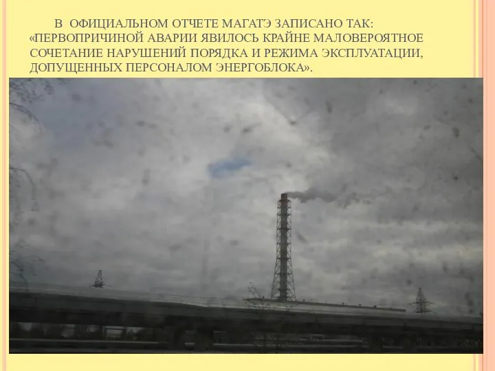 В ОФИЦИАЛЬНОМ ОТЧЕТЕ МАГАТЭ ЗАПИСАНО ТАК: «ПЕРВОПРИЧИНОЙ АВАРИИ ЯВИЛОСЬ КРАЙНЕ МАЛОВЕРОЯТНОЕ СОЧЕТАНИЕ