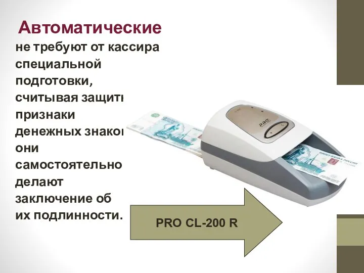 Автоматические не требуют от кассира специальной подготовки, считывая защитные признаки денежных знаков,