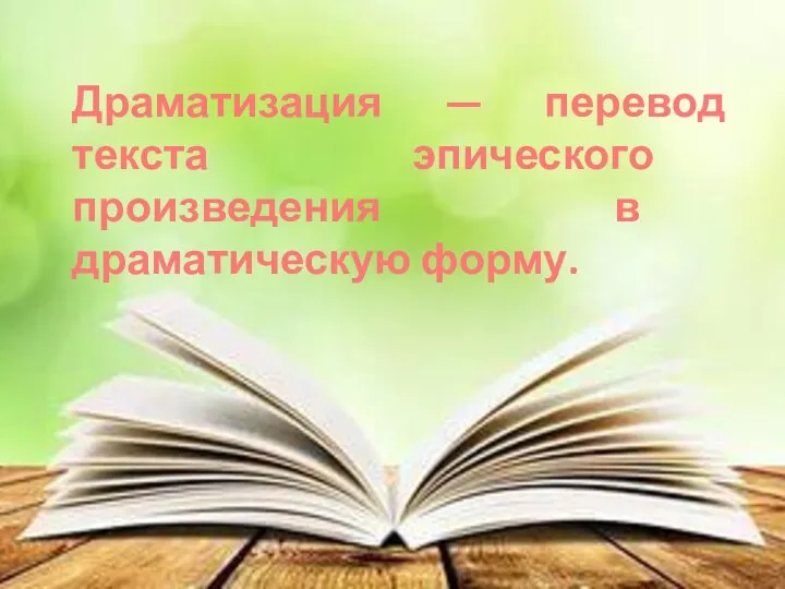 Драматизация — перевод текста эпического произведения в драматическую форму.