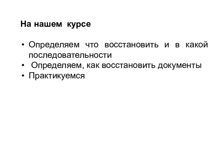 На нашем курсе Определяем что восстановить и в какой последовательности Определяем, как восстановить документы Практикуемся