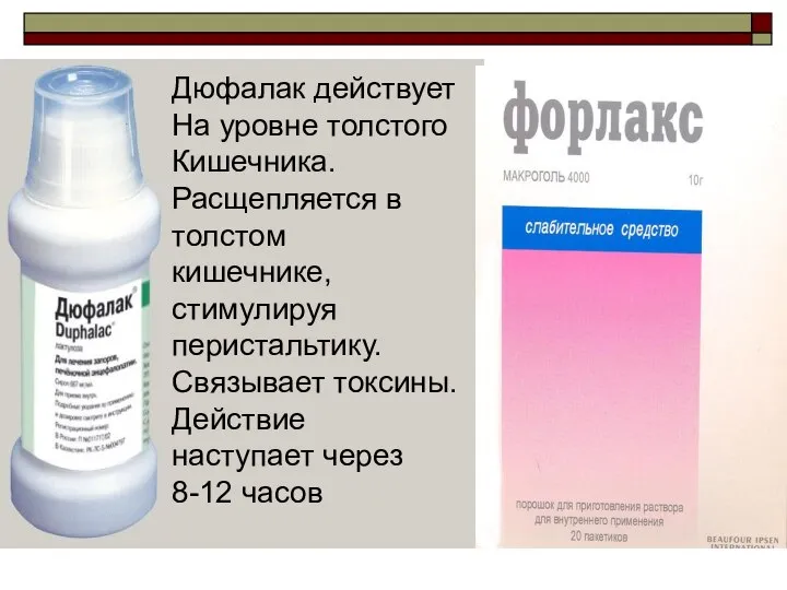 Дюфалак действует На уровне толстого Кишечника. Расщепляется в толстом кишечнике, стимулируя перистальтику.