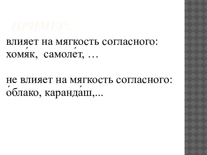 ПРИМЕР: влияет на мягкость согласного: хомя́к, самоле́т, … не влияет на мягкость согласного: о́блако, каранда́ш,...