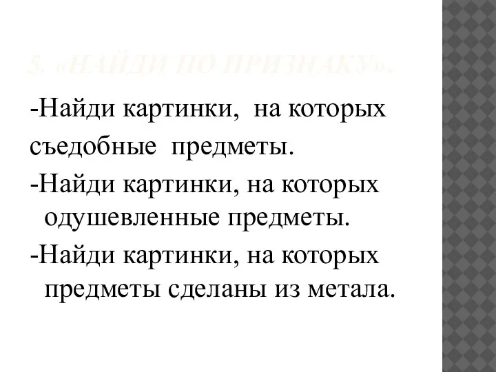 5. «НАЙДИ ПО ПРИЗНАКУ». -Найди картинки, на которых съедобные предметы. -Найди картинки,