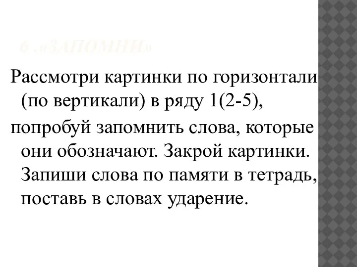 6 .«ЗАПОМНИ» Рассмотри картинки по горизонтали (по вертикали) в ряду 1(2-5), попробуй