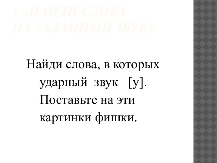 1. «НАЙДИ СЛОВА НА ЗАДАННЫЙ ЗВУК». Найди слова, в которых ударный звук