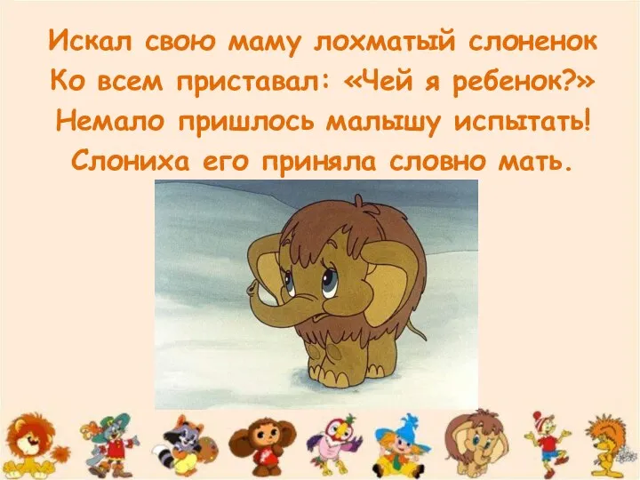 Искал свою маму лохматый слоненок Ко всем приставал: «Чей я ребенок?» Немало