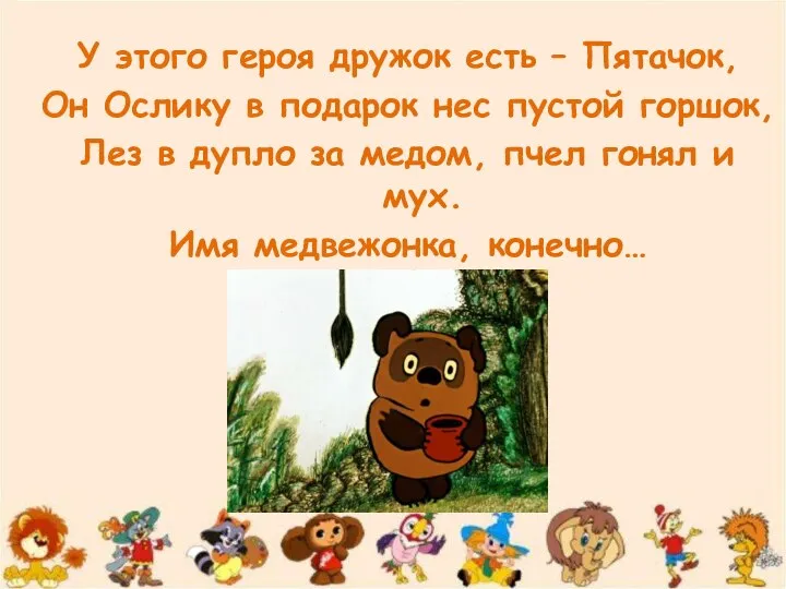 У этого героя дружок есть – Пятачок, Он Ослику в подарок нес