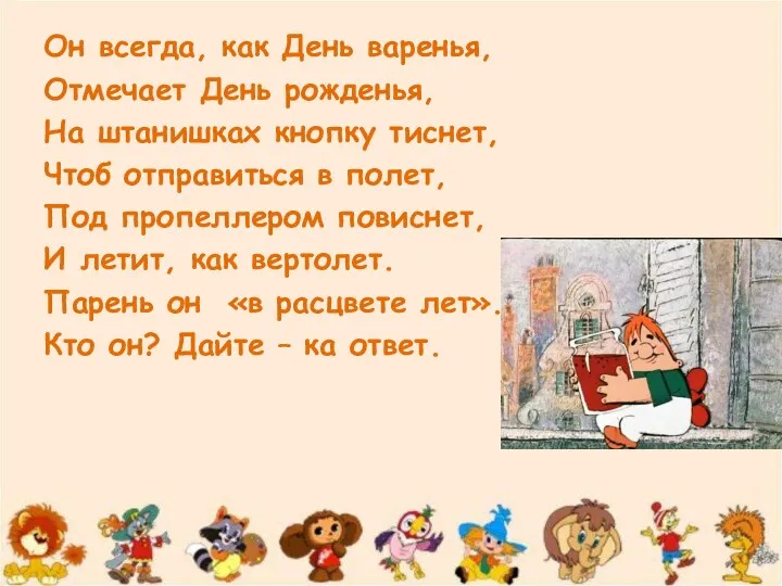 Он всегда, как День варенья, Отмечает День рожденья, На штанишках кнопку тиснет,