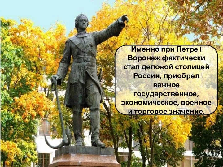 Именно при Петре I Воронеж фактически стал деловой столицей России, приобрел важное
