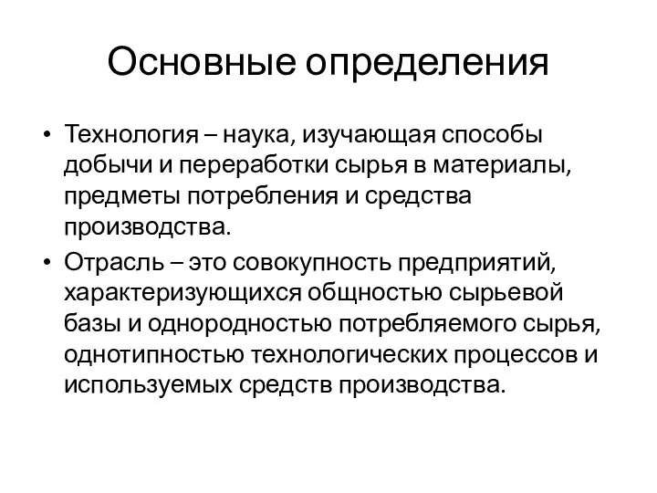 Основные определения Технология – наука, изучающая способы добычи и переработки сырья в