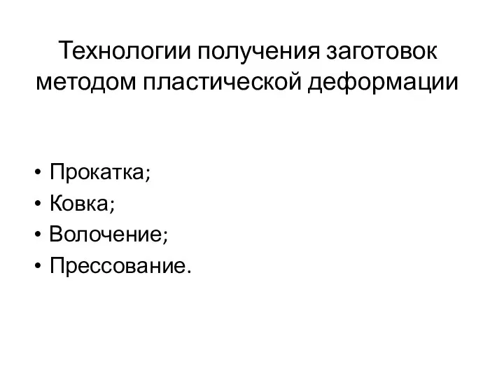 Технологии получения заготовок методом пластической деформации Прокатка; Ковка; Волочение; Прессование.