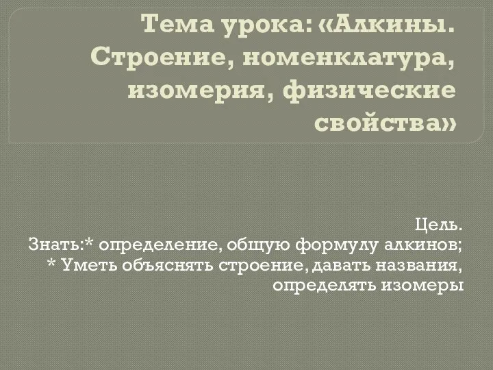 Тема урока: «Алкины. Строение, номенклатура, изомерия, физические свойства» Цель. Знать:* определение, общую