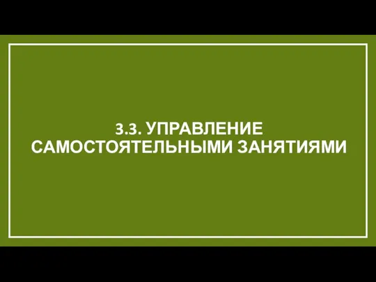 3.3. УПРАВЛЕНИЕ САМОСТОЯТЕЛЬНЫМИ ЗАНЯТИЯМИ