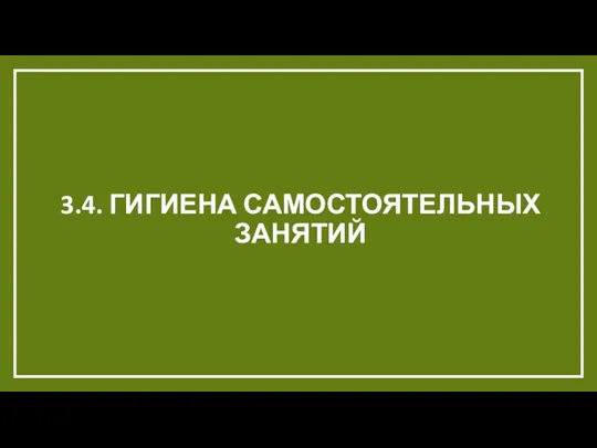 3.4. ГИГИЕНА САМОСТОЯТЕЛЬНЫХ ЗАНЯТИЙ