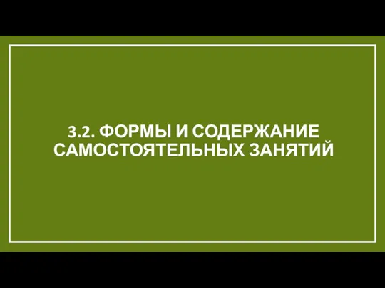 3.2. ФОРМЫ И СОДЕРЖАНИЕ САМОСТОЯТЕЛЬНЫХ ЗАНЯТИЙ