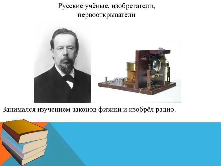Русские учёные, изобретатели, первооткрыватели Занимался изучением законов физики и изобрёл радио.