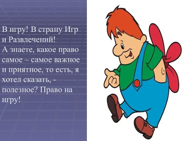 В игру! В страну Игр и Развлечений! А знаете, какое право самое