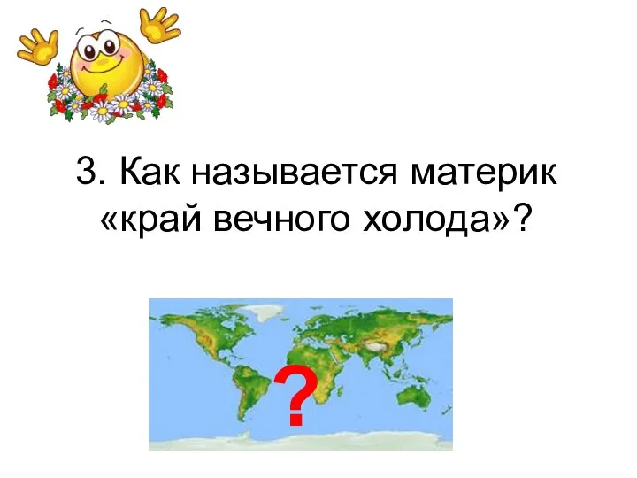 3. Как называется материк «край вечного холода»? ?