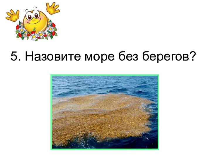 5. Назовите море без берегов?